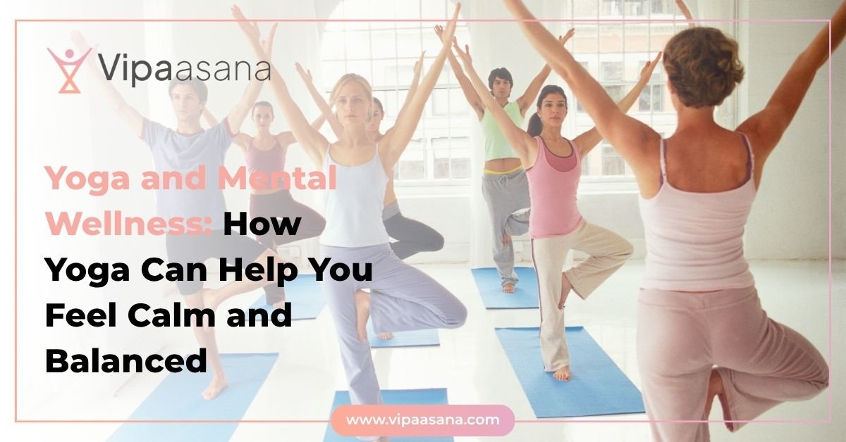 Yoga and Mental Wellness: How Yoga Can Help You Feel Calm and Balanced